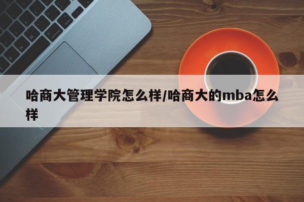 哈商大管理学院怎么样/哈商大的mba怎么样