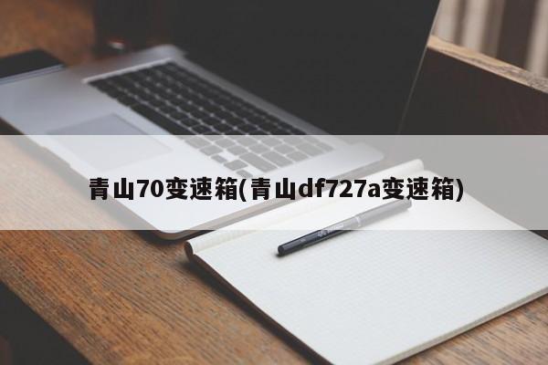 青山70变速箱(青山df727a变速箱)