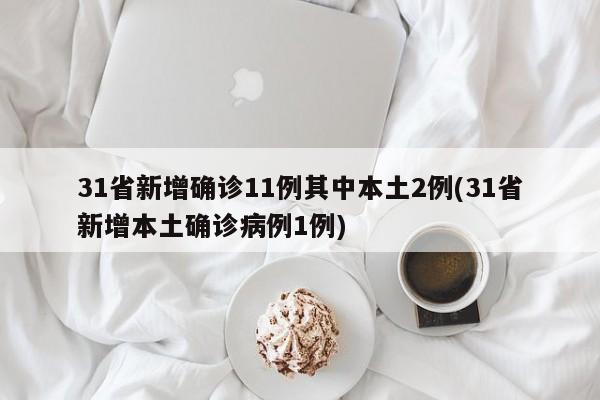 31省新增确诊11例其中本土2例(31省新增本土确诊病例1例)