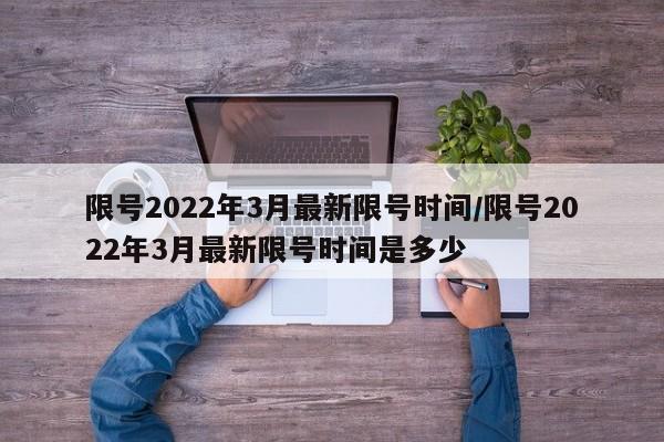 限号2022年3月最新限号时间/限号2022年3月最新限号时间是多少