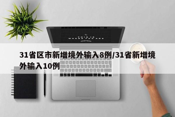 31省区市新增境外输入8例/31省新增境外输入10例