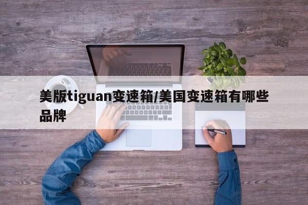 美版tiguan变速箱/美国变速箱有哪些品牌