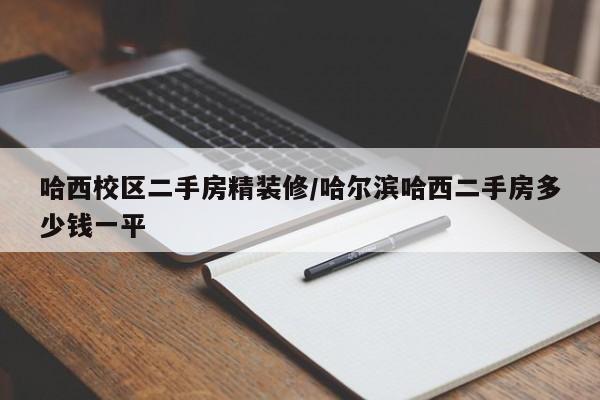 哈西校区二手房精装修/哈尔滨哈西二手房多少钱一平