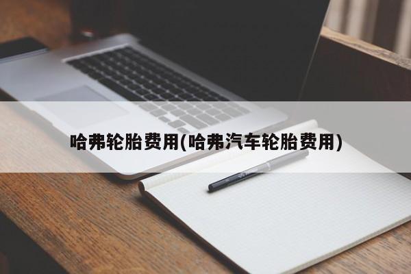哈弗轮胎费用(哈弗汽车轮胎费用)