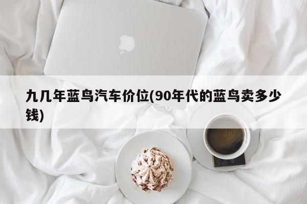 九几年蓝鸟汽车价位