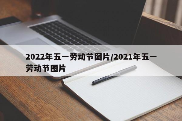 2022年五一劳动节图片/2021年五一劳动节图片