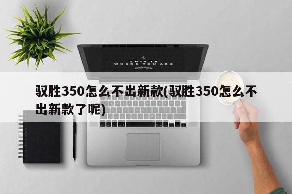 驭胜350怎么不出新款
