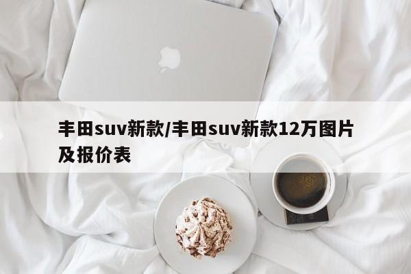 丰田suv新款/丰田suv新款12万图片及报价表