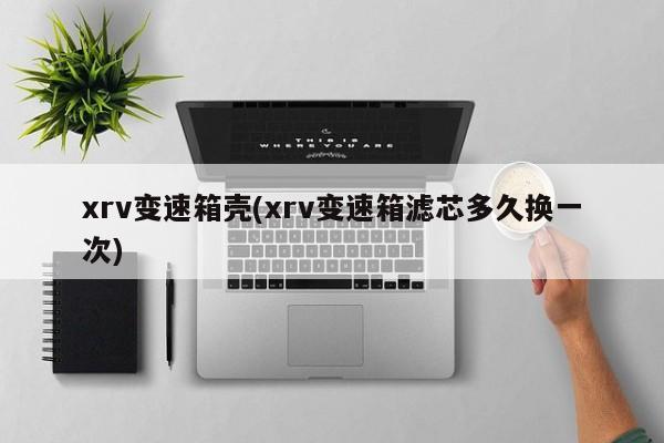 xrv变速箱壳(xrv变速箱滤芯多久换一次)