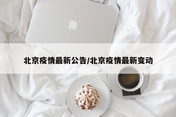 北京疫情最新公告/北京疫情最新变动