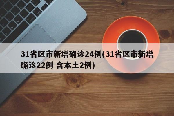 31省区市新增确诊24例(31省区市新增确诊22例 含本土2例)