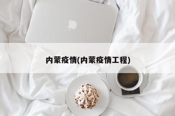 内蒙疫情(内蒙疫情工程)