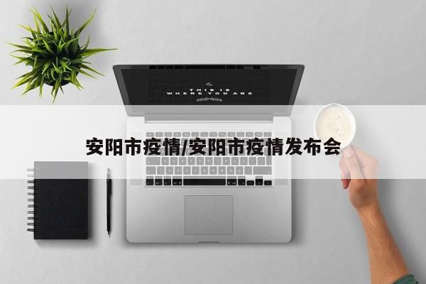 安阳市疫情/安阳市疫情发布会
