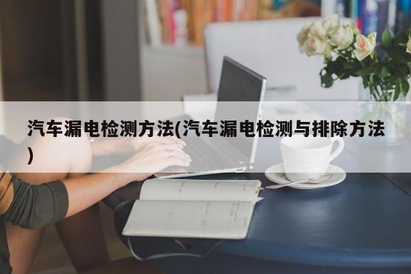 汽车漏电检测方法(汽车漏电检测与排除方法)