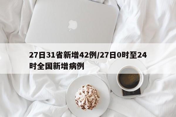 27日31省新增42例/27日0时至24时全国新增病例