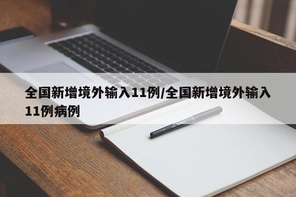 全国新增境外输入11例/全国新增境外输入11例病例