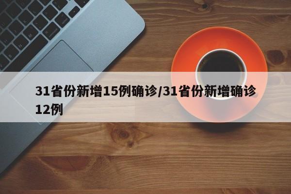 31省份新增15例确诊/31省份新增确诊12例