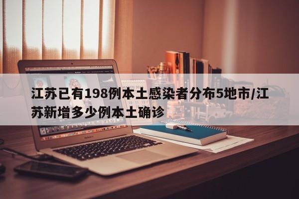 江苏已有198例本土感染者分布5地市/江苏新增多少例本土确诊