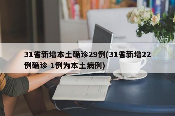 31省新增本土确诊29例(31省新增22例确诊 1例为本土病例)