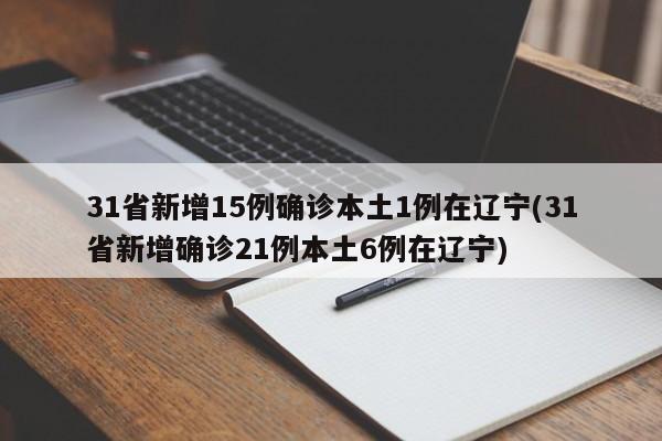 31省新增15例确诊本土1例在辽宁(31省新增确诊21例本土6例在辽宁)