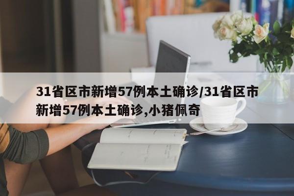 31省区市新增57例本土确诊/31省区市新增57例本土确诊,小猪佩奇