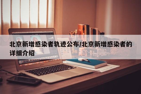 北京新增感染者轨迹公布/北京新增感染者的详细介绍