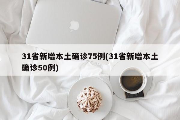 31省新增本土确诊75例(31省新增本土确诊50例)
