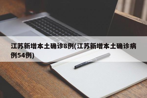 江苏新增本土确诊8例(江苏新增本土确诊病例54例)