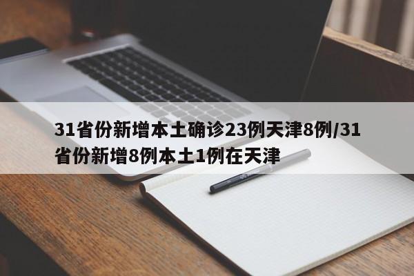 31省份新增本土确诊23例天津8例/31省份新增8例本土1例在天津