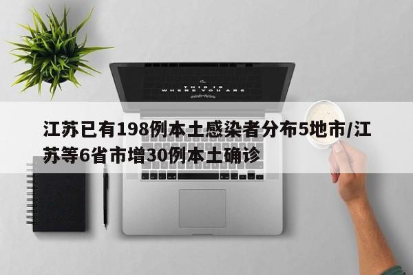 江苏已有198例本土感染者分布5地市/江苏等6省市增30例本土确诊