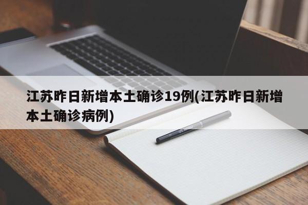 江苏昨日新增本土确诊19例(江苏昨日新增本土确诊病例)