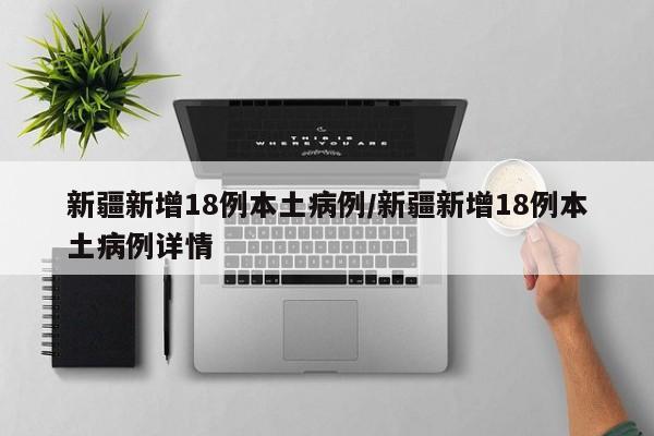 新疆新增18例本土病例/新疆新增18例本土病例详情