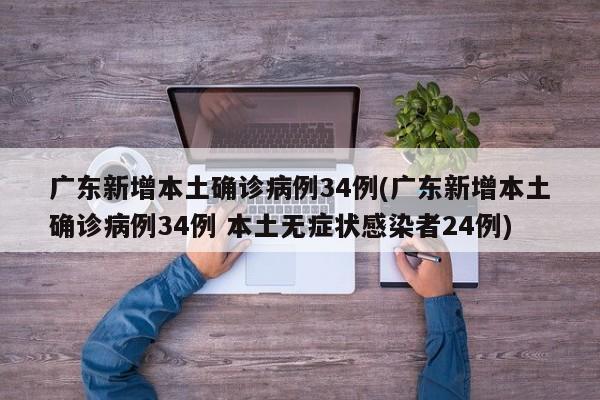 广东新增本土确诊病例34例(广东新增本土确诊病例34例 本土无症状感染者24例)