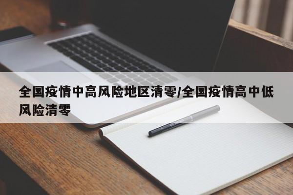 全国疫情中高风险地区清零/全国疫情高中低风险清零