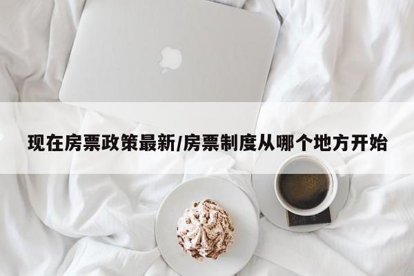 现在房票政策最新/房票制度从哪个地方开始