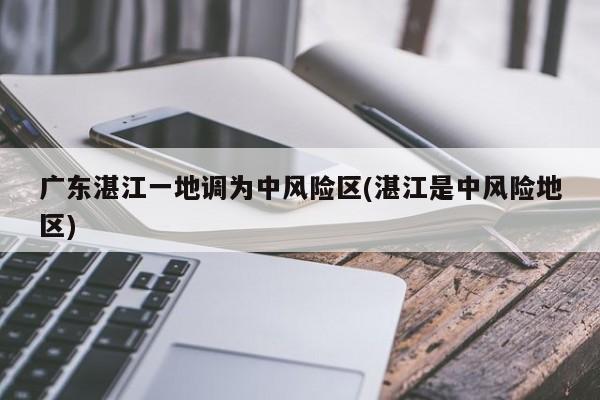 广东湛江一地调为中风险区(湛江是中风险地区)