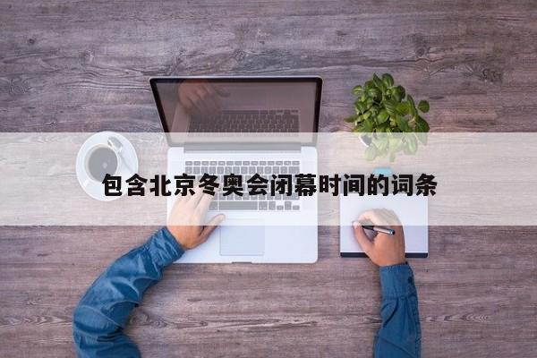 包含北京冬奥会闭幕时间的词条