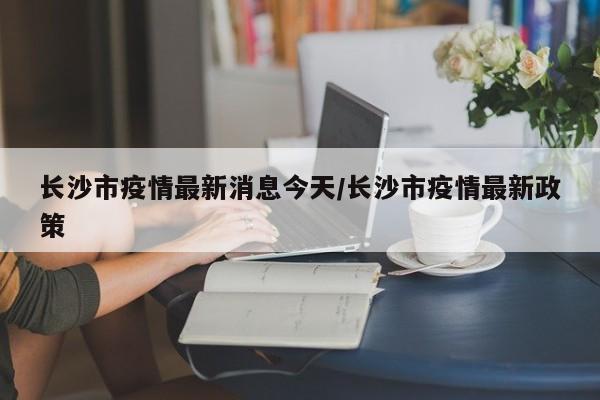长沙市疫情最新消息今天