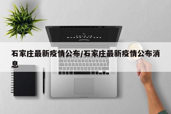 石家庄最新疫情公布/石家庄最新疫情公布消息