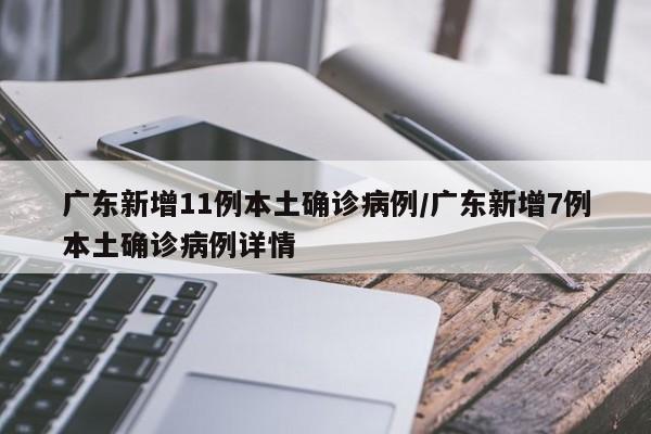 广东新增11例本土确诊病例/广东新增7例本土确诊病例详情