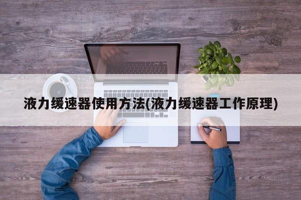 液力缓速器使用方法(液力缓速器工作原理)