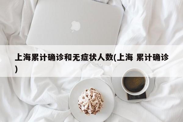 上海累计确诊和无症状人数(上海 累计确诊)