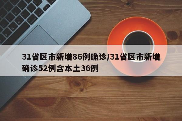31省区市新增86例确诊/31省区市新增确诊52例含本土36例