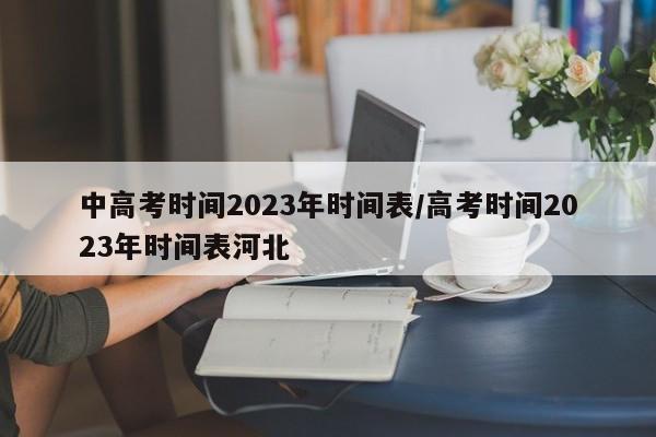 中高考时间2023年时间表/高考时间2023年时间表河北