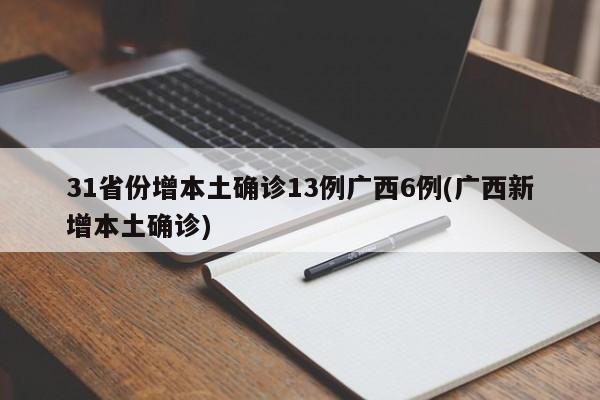 31省份增本土确诊13例广西6例(广西新增本土确诊)