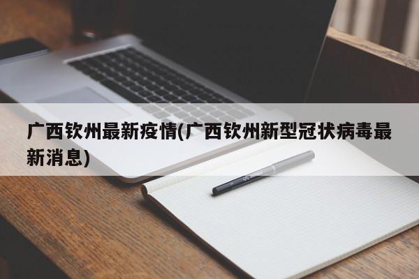 广西钦州最新疫情(广西钦州新型冠状病毒最新消息)