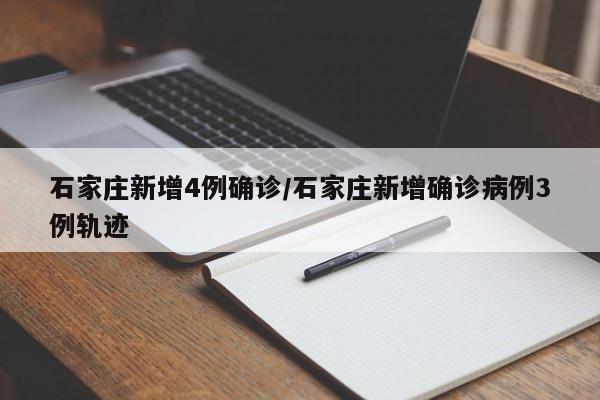 石家庄新增4例确诊/石家庄新增确诊病例3例轨迹