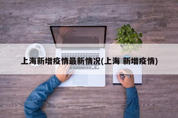 上海新增疫情最新情况(上海 新增疫情)