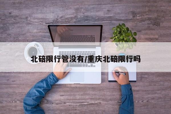北碚限行管没有/重庆北碚限行吗