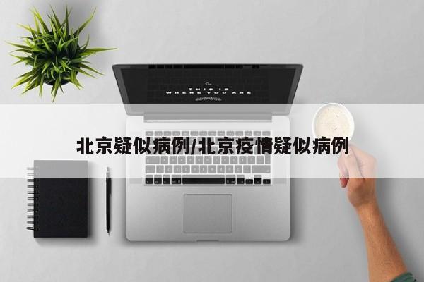 北京疑似病例/北京疫情疑似病例